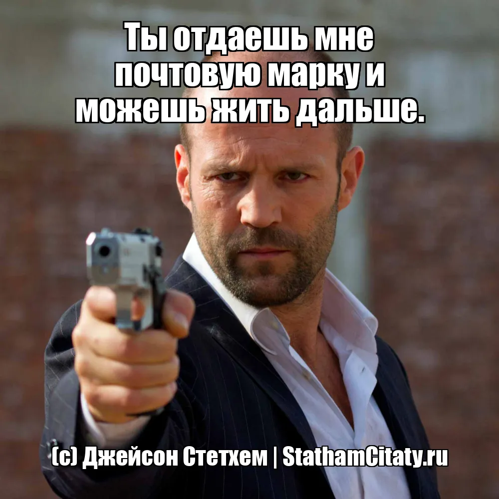 Ты отдаешь мне почтовую марку и можешь жить дальше.  (с) Джейсон Стетхем