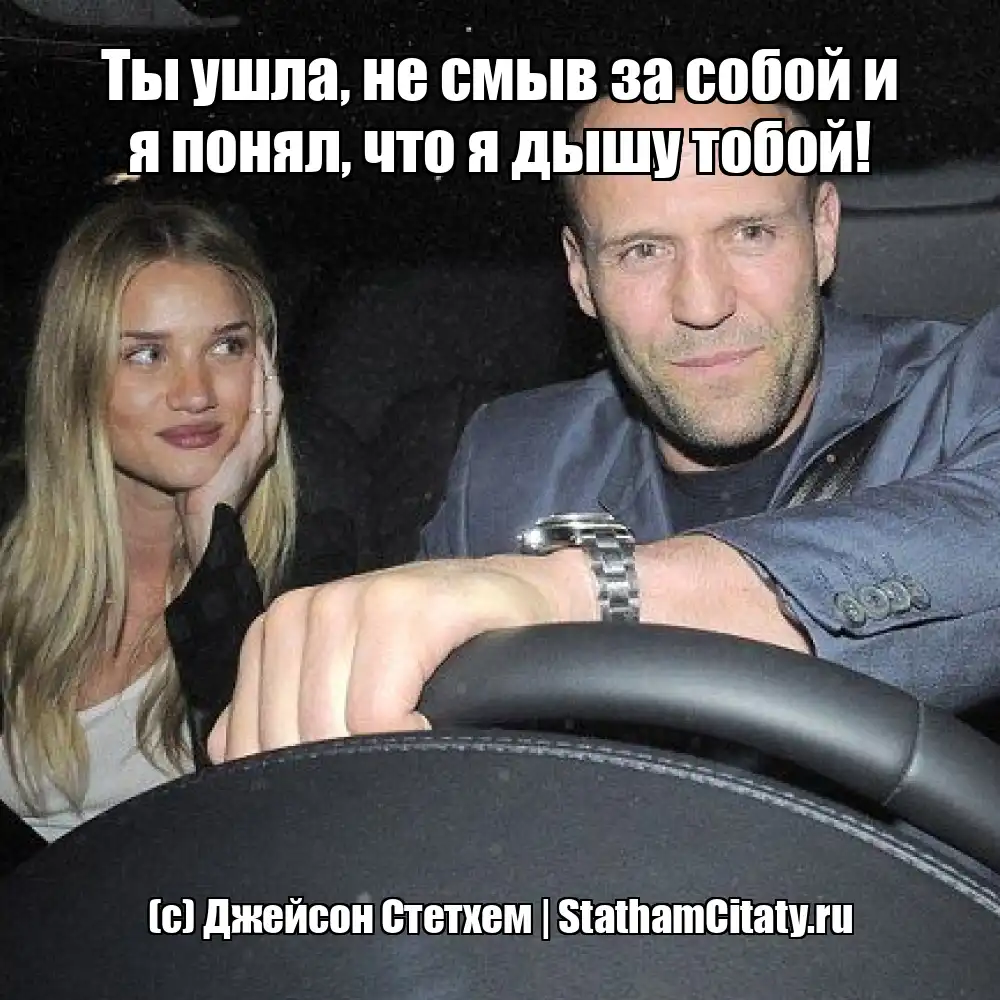 Ты ушла, не смыв за собой и я понял, что я дышу тобой!  (с) Джейсон Стетхем