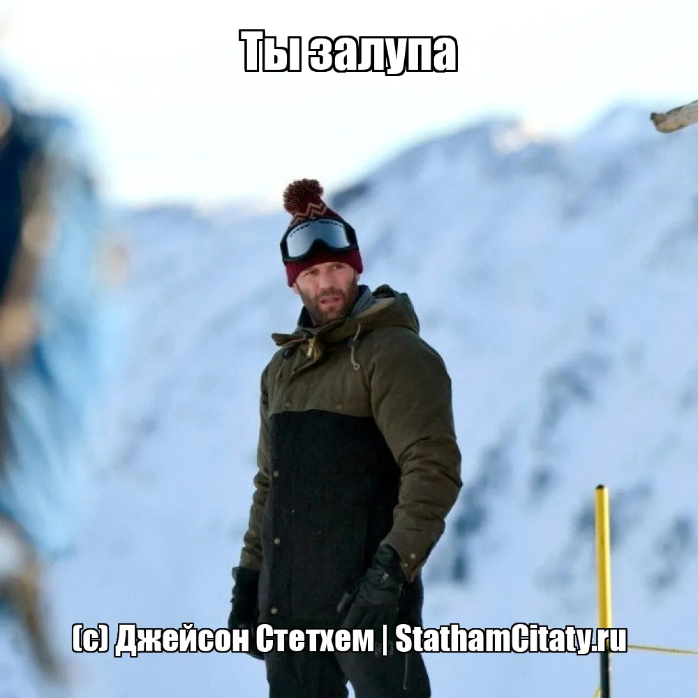 Ты залупа  (с) Джейсон Стетхем