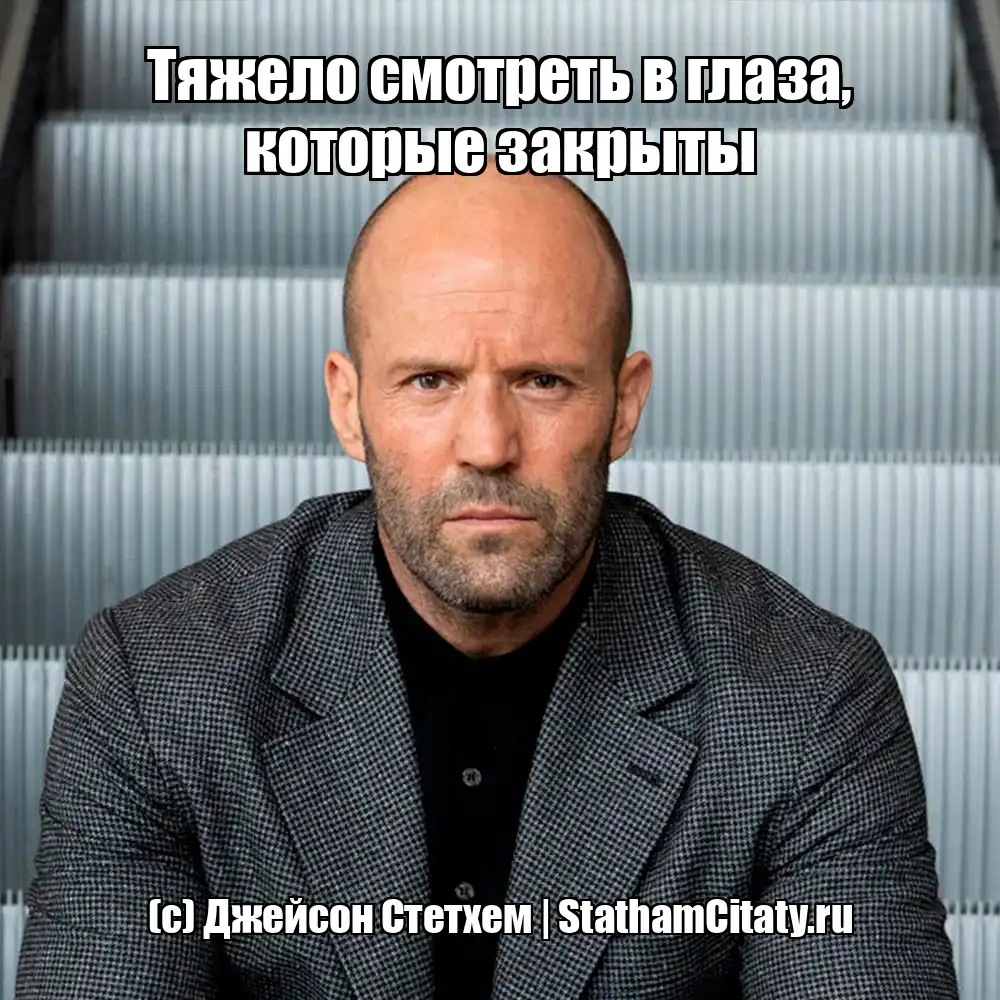 Тяжело смотреть в глаза, которые закрыты  (с) Джейсон Стетхем