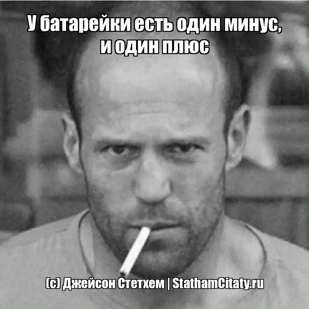 У батарейки есть один минус, и один плюс  (с) Джейсон Стетхем