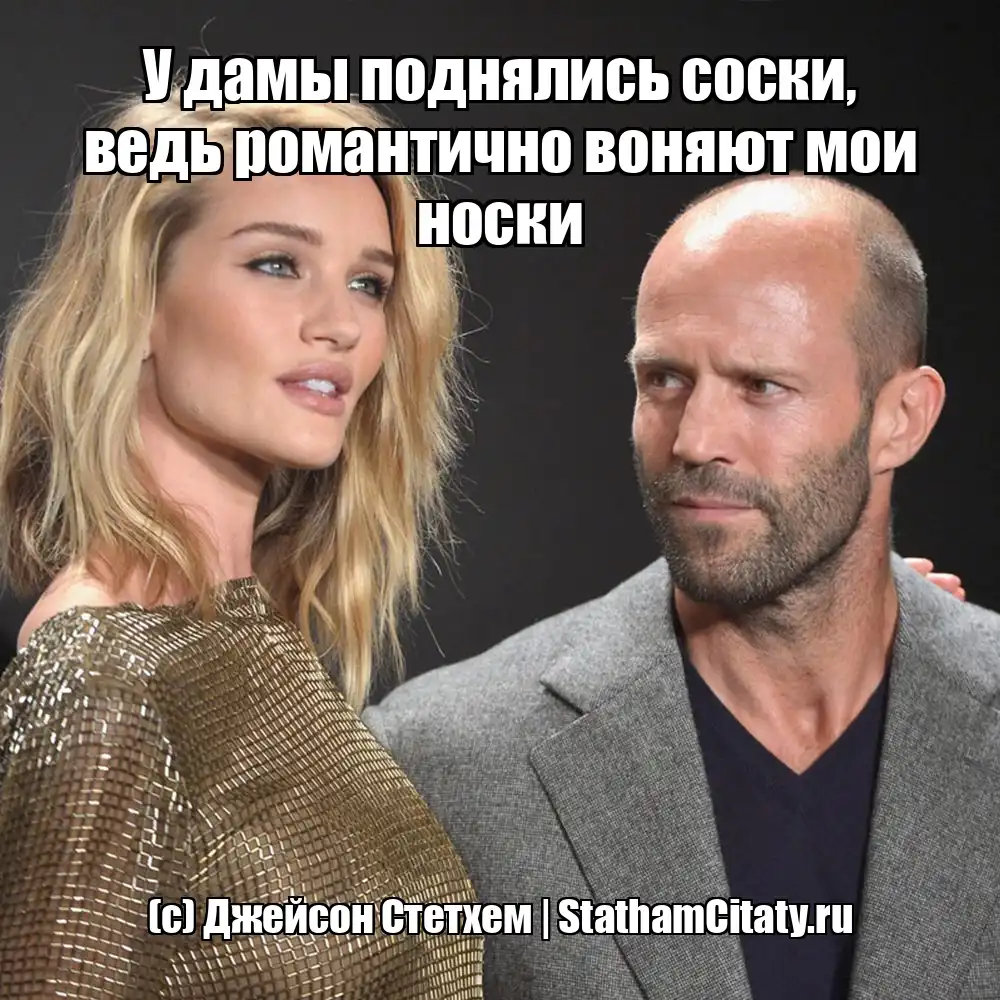 У дамы поднялись соски, ведь романтично воняют мои носки  (с) Джейсон Стетхем
