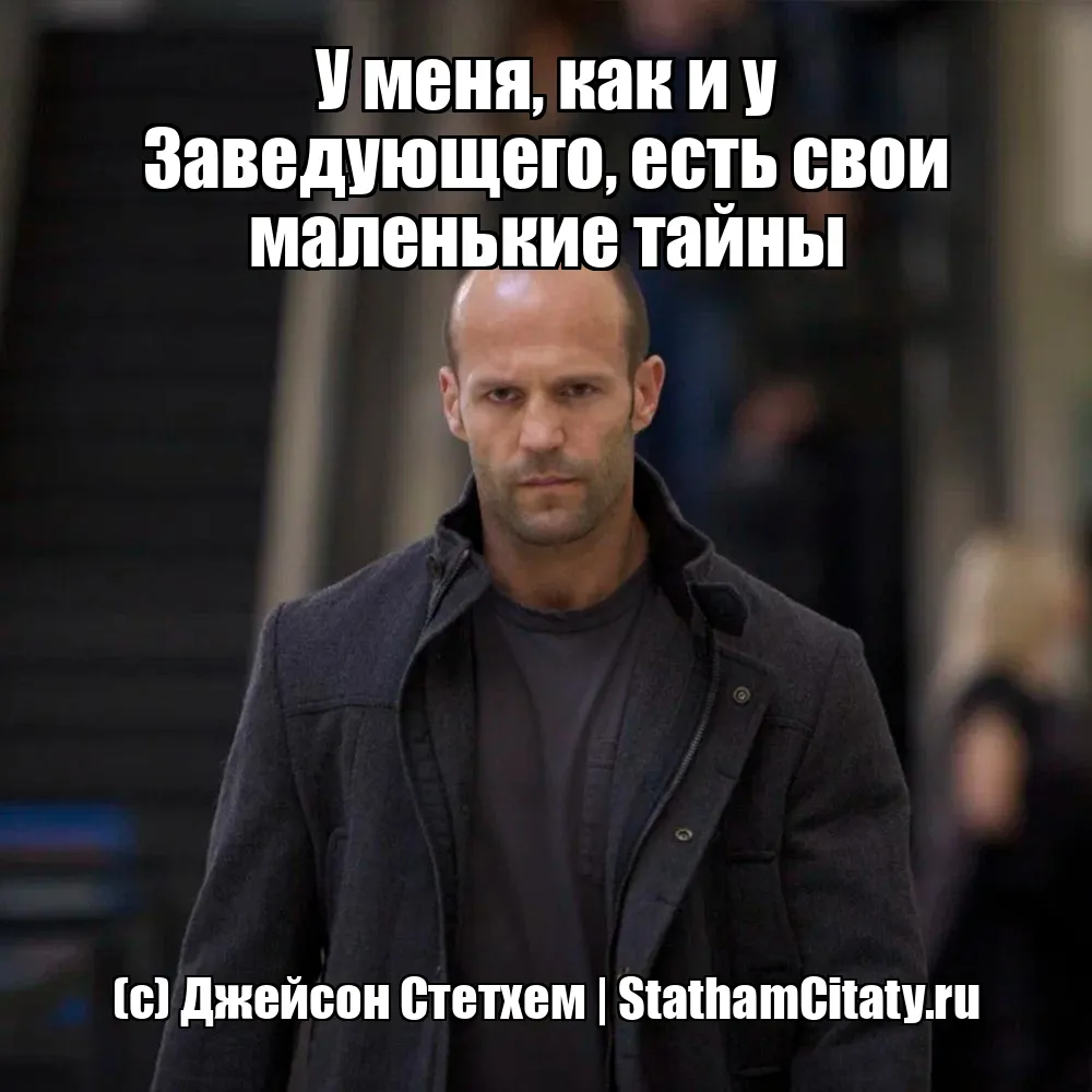 У меня, как и у Заведующего, есть свои маленькие тайны  (с) Джейсон Стетхем