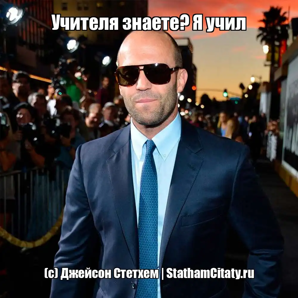 Учителя знаете? Я учил  (с) Джейсон Стетхем