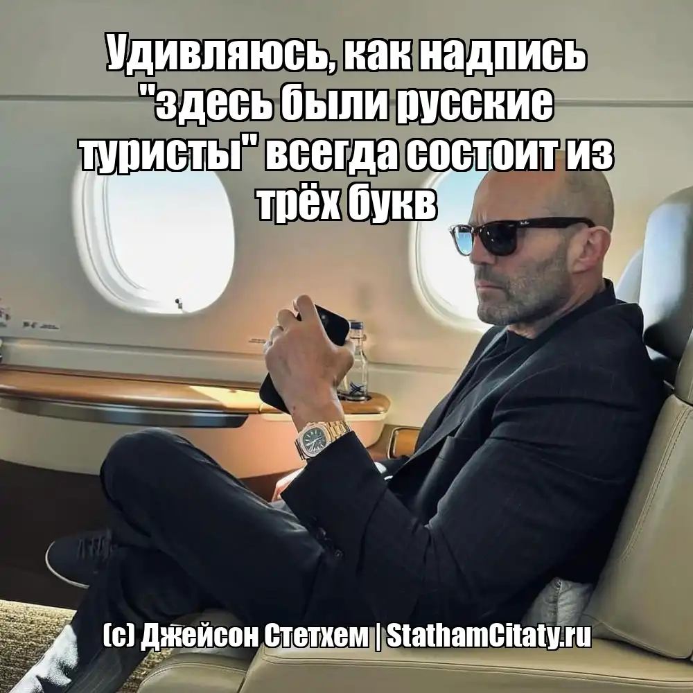 Удивляюсь, как надпись "здесь были русские туристы" всегда состоит из трёх букв  (с) Джейсон Стетхем