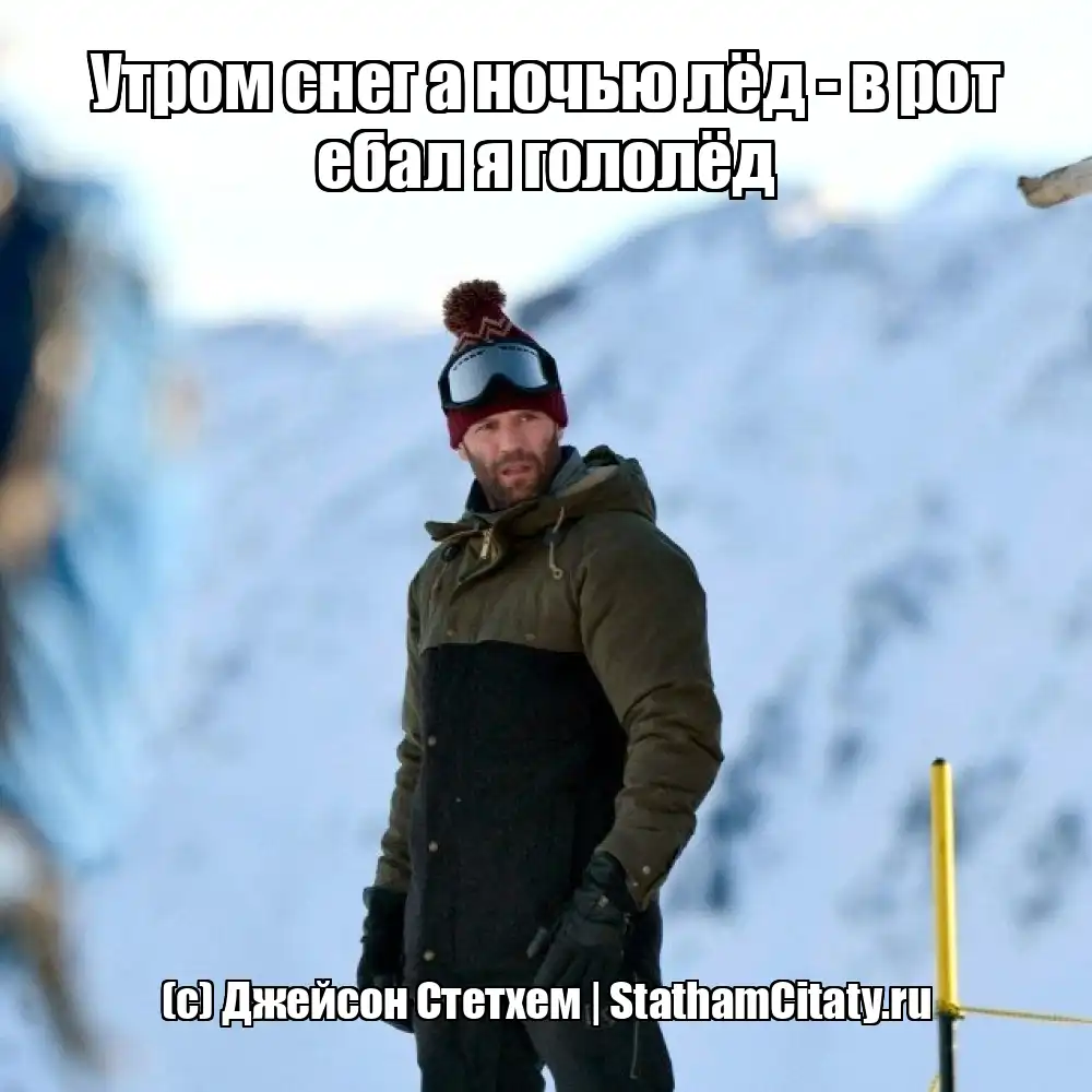 Утром снег а ночью лёд - в рот ебал я гололёд  (с) Джейсон Стетхем