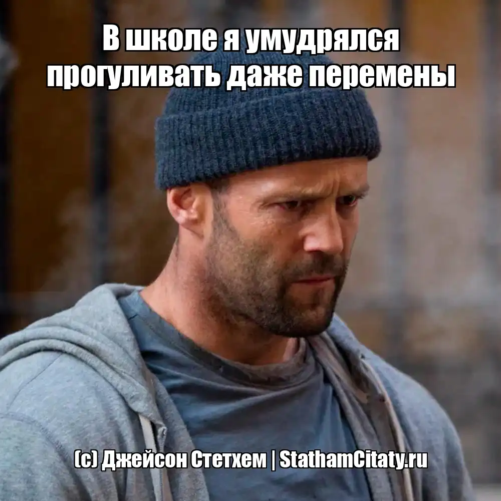 В школе я умудрялся прогуливать даже перемены  (с) Джейсон Стетхем