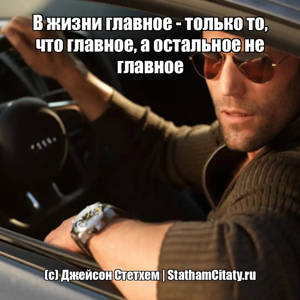 В жизни главное - только то, что главное, а остальное не главное  (с) Джейсон Стетхем