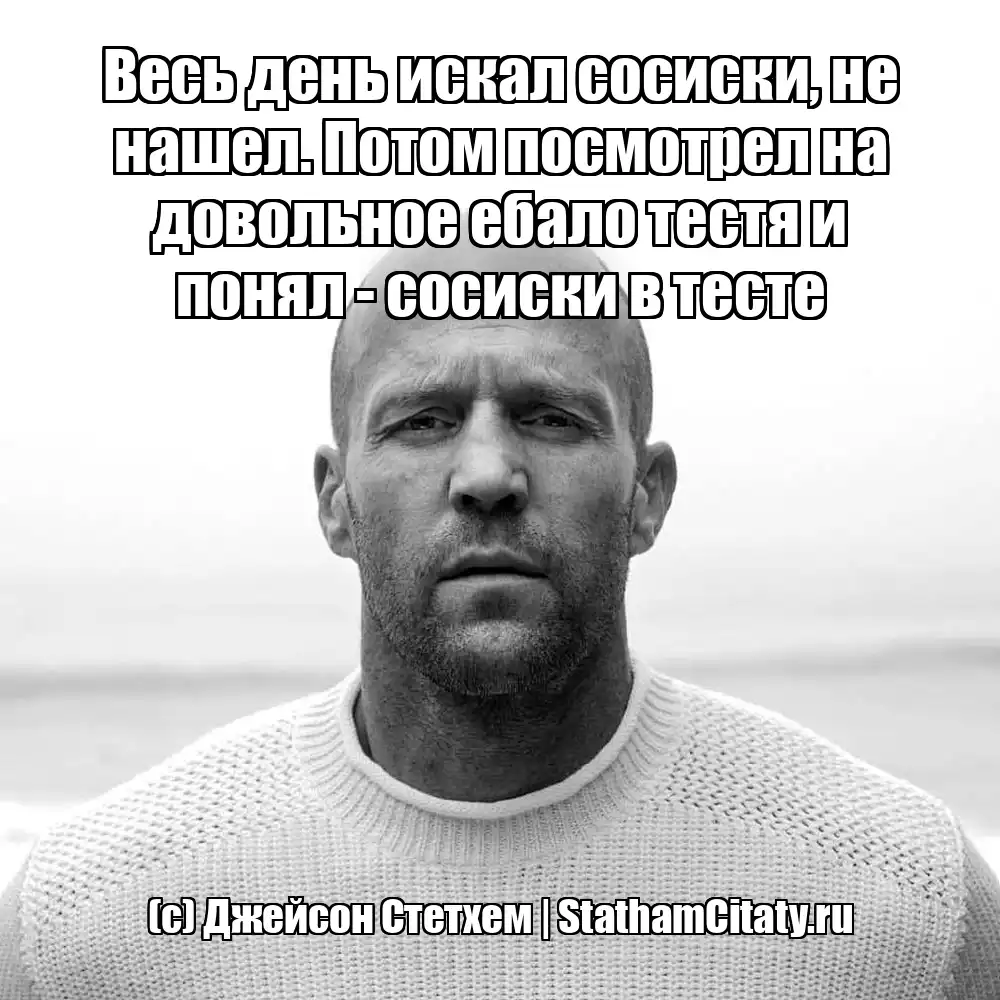 Весь день искал сосиски, не нашел. Потом посмотрел на довольное ебало тестя и понял - сосиски в тесте  (с) Джейсон Стетхем