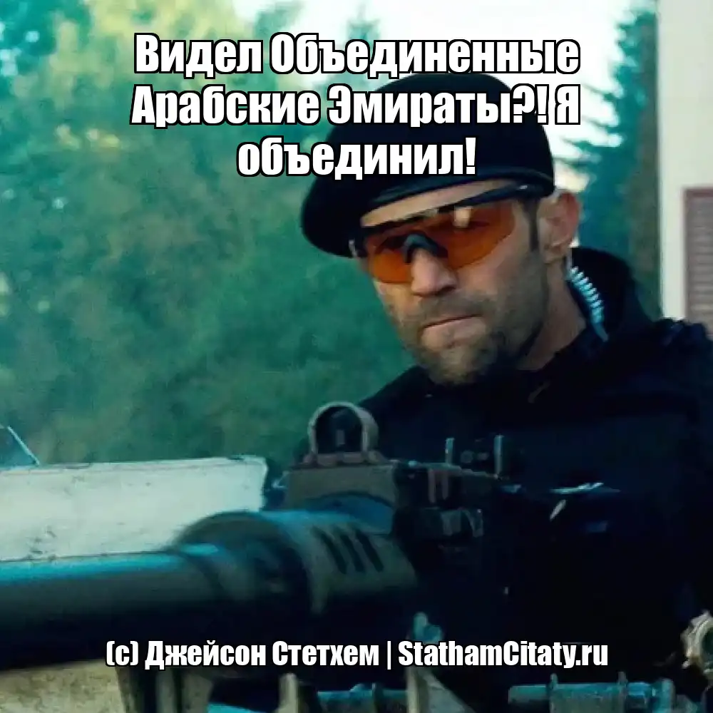 Видел Объединенные Арабские Эмираты?! Я объединил!  (с) Джейсон Стетхем