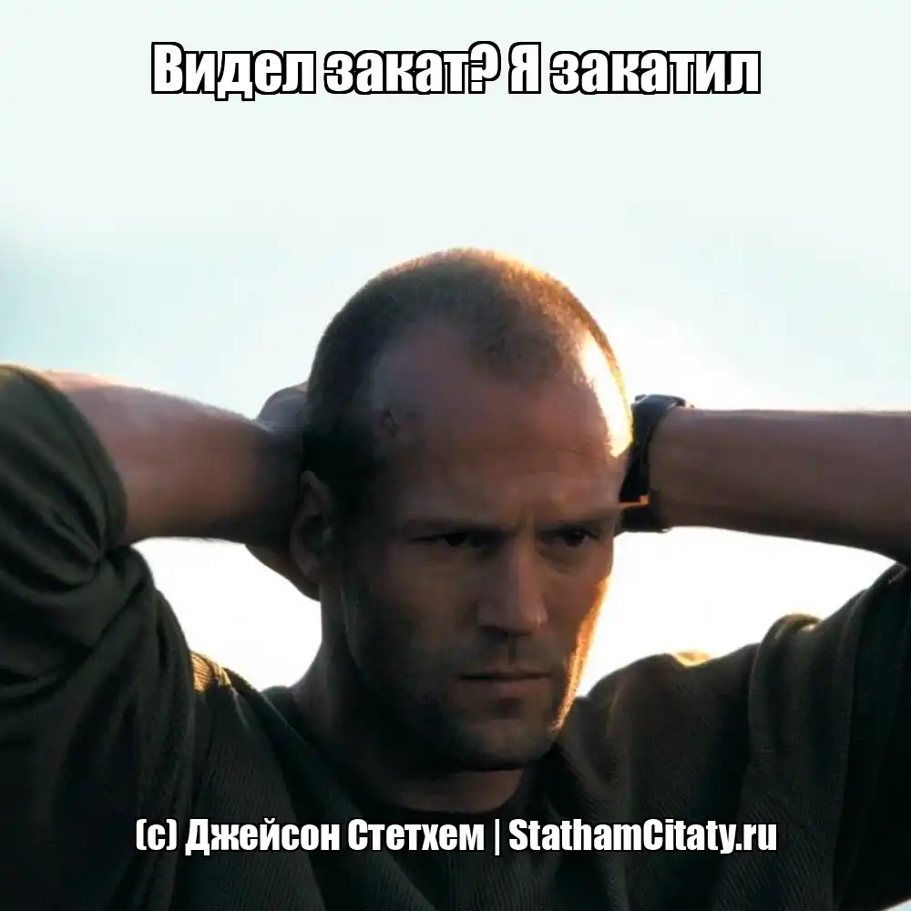 Видел закат? Я закатил  (с) Джейсон Стетхем