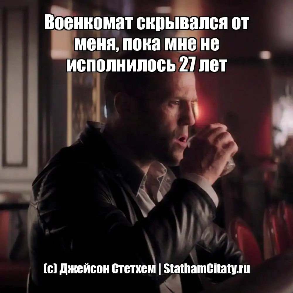 Военкомат скрывался от меня, пока мне не исполнилось 27 лет  (с) Джейсон Стетхем