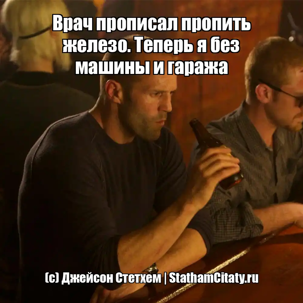 Врач прописал пропить железо. Теперь я без машины и гаража  (с) Джейсон Стетхем