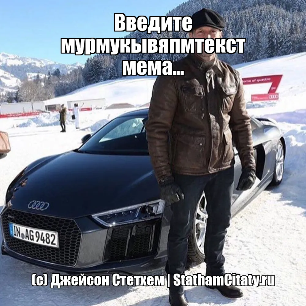 Введите мурмукывяпмтекст мема...  (с) Джейсон Стетхем
