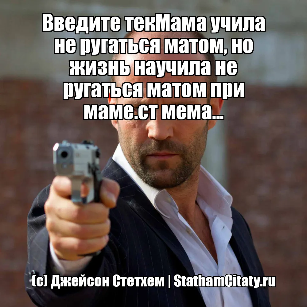 Введите текМама учила не ругаться матом, но жизнь научила не ругаться матом при маме.ст мема...  (с) Джейсон Стетхем
