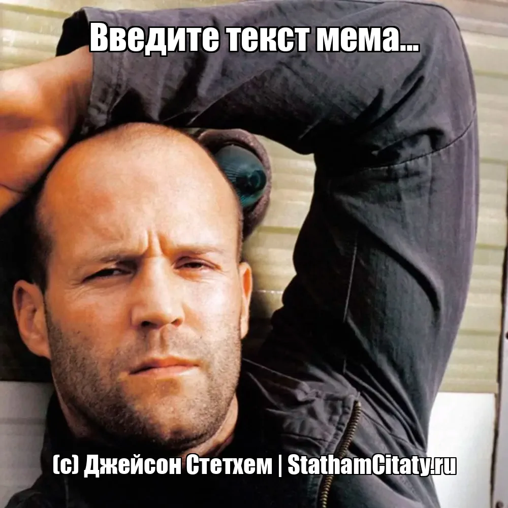 Введите текст мема...  (с) Джейсон Стетхем