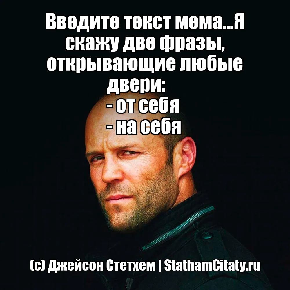 Введите текст мема...Я скажу две фразы, открывающие любые двери: 
- от себя 
- на себя  (с) Джейсон Стетхем
