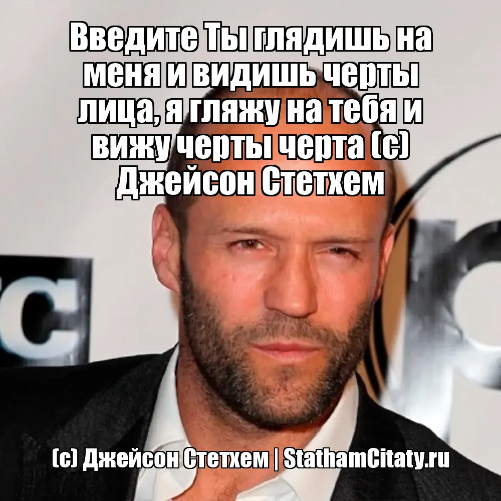 Введите Ты глядишь на меня и видишь черты лица, я гляжу на тебя и вижу черты черта (с) Джейсон Стетхем  (с) Джейсон Стетхем