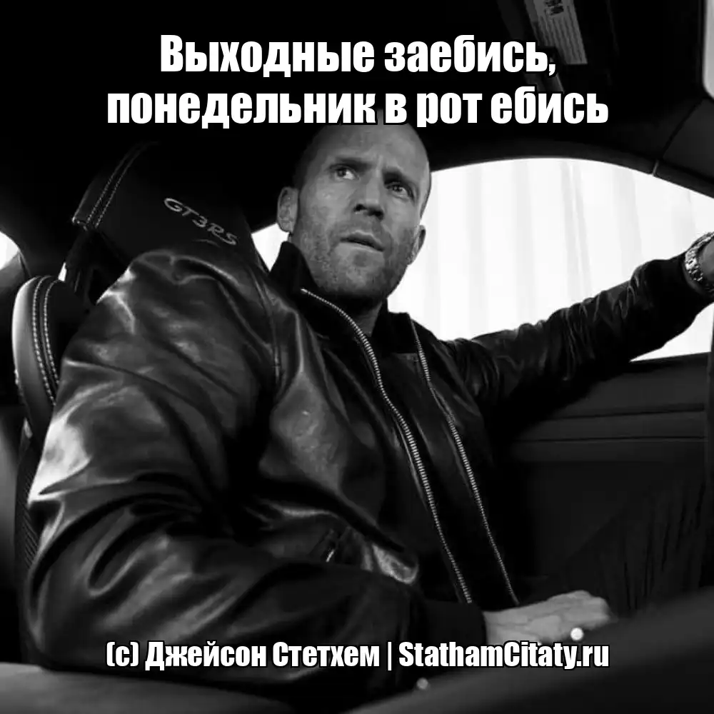 Выходные заебись, понедельник в рот ебись  (с) Джейсон Стетхем