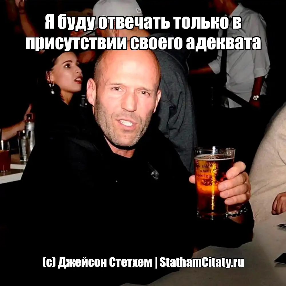 Я буду отвечать только в присутствии своего адеквата  (с) Джейсон Стетхем