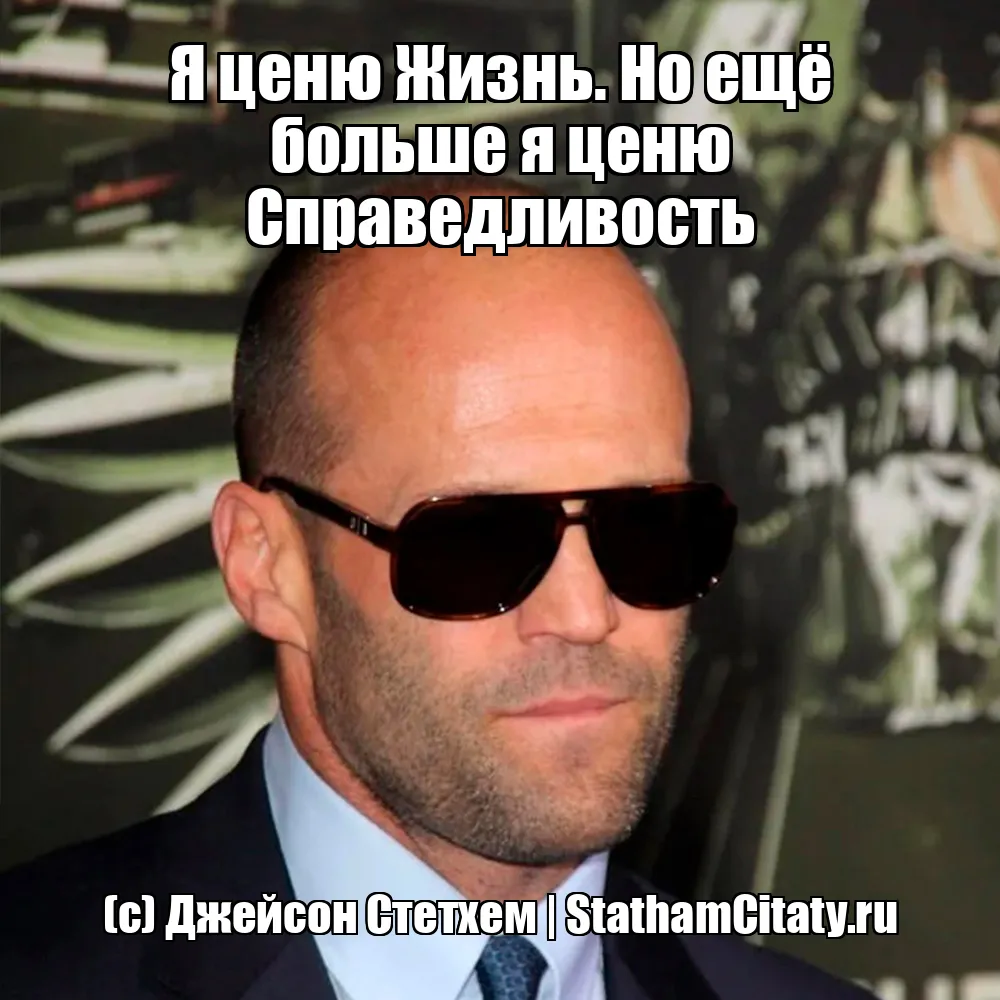 Я ценю Жизнь. Но ещё больше я ценю Справедливость  (с) Джейсон Стетхем