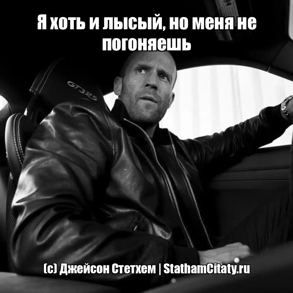Я хоть и лысый, но меня не погоняешь  (с) Джейсон Стетхем