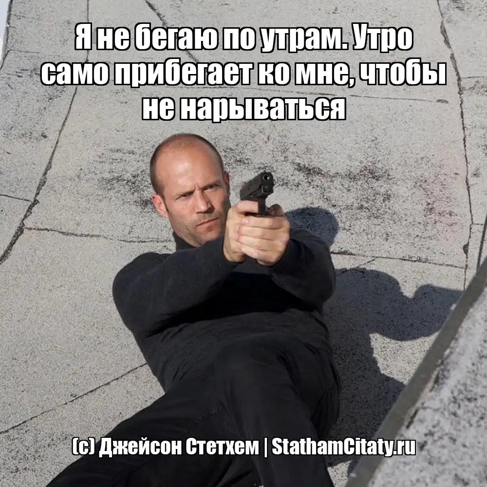 Я не бегаю по утрам. Утро само прибегает ко мне, чтобы не нарываться  (с) Джейсон Стетхем