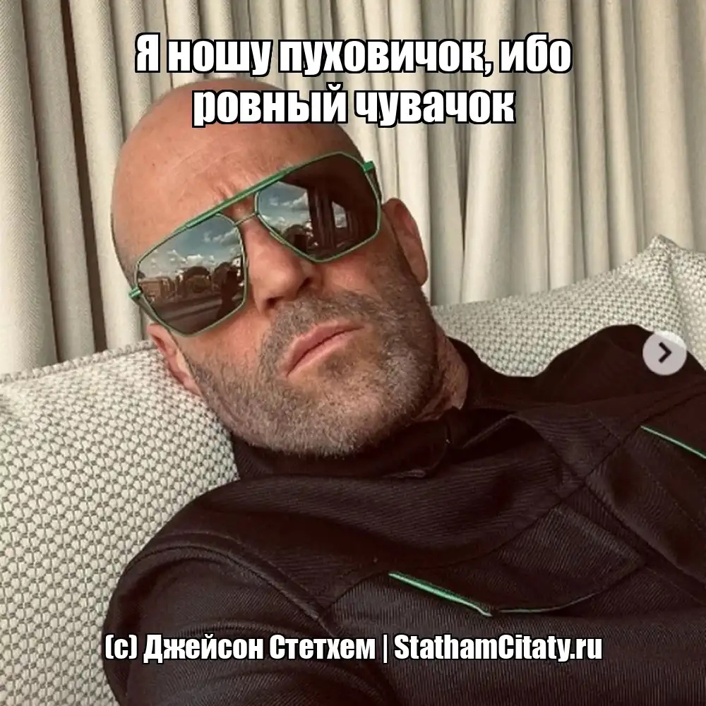 Я ношу пуховичок, ибо ровный чувачок  (с) Джейсон Стетхем