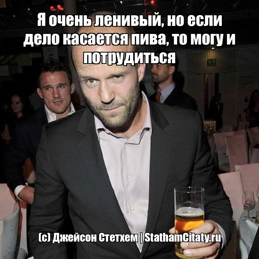 Я очень ленивый, но если дело касается пива, то могу и потрудиться  (с) Джейсон Стетхем