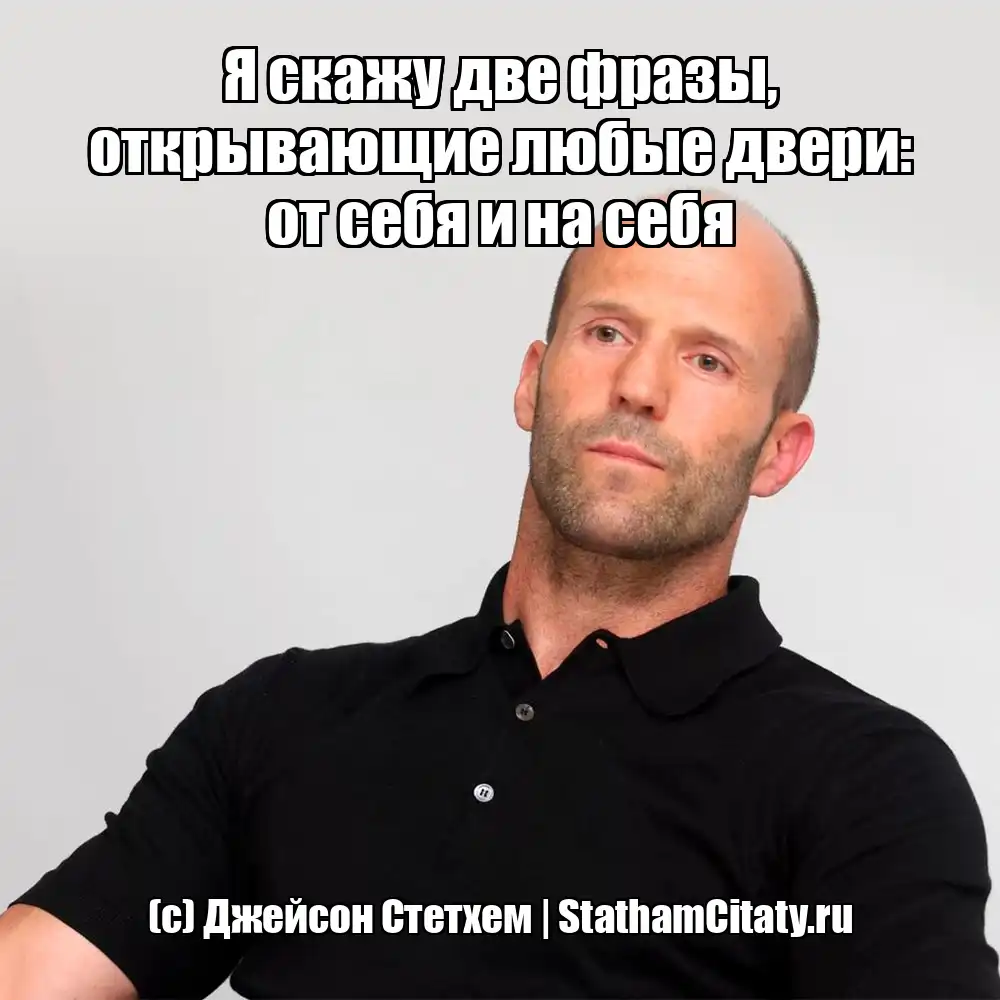 Я скажу две фразы, открывающие любые двери: от себя и на себя  (с) Джейсон Стетхем