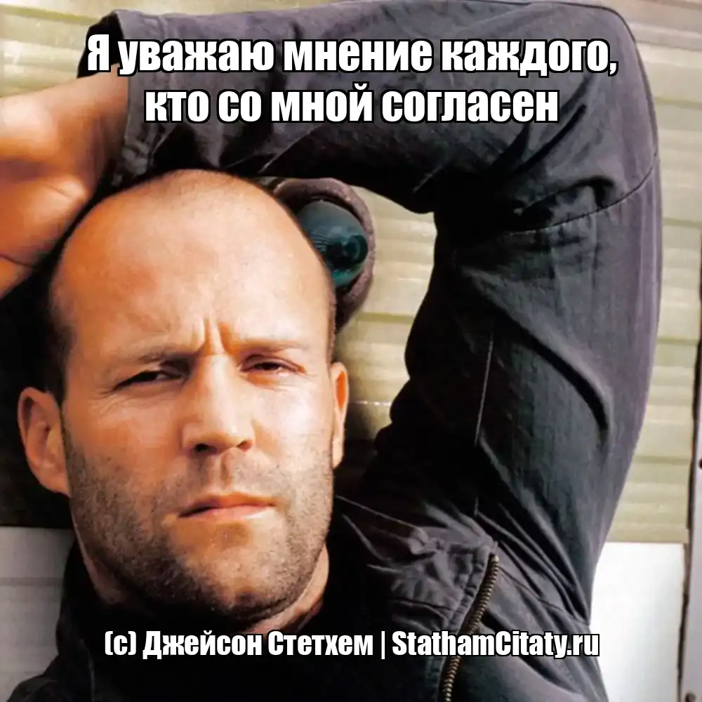 Я уважаю мнение каждого, кто со мной согласен  (с) Джейсон Стетхем