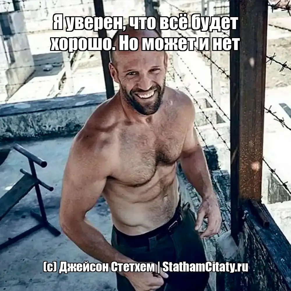 Я уверен, что всё будет хорошо. Но может и нет  (с) Джейсон Стетхем