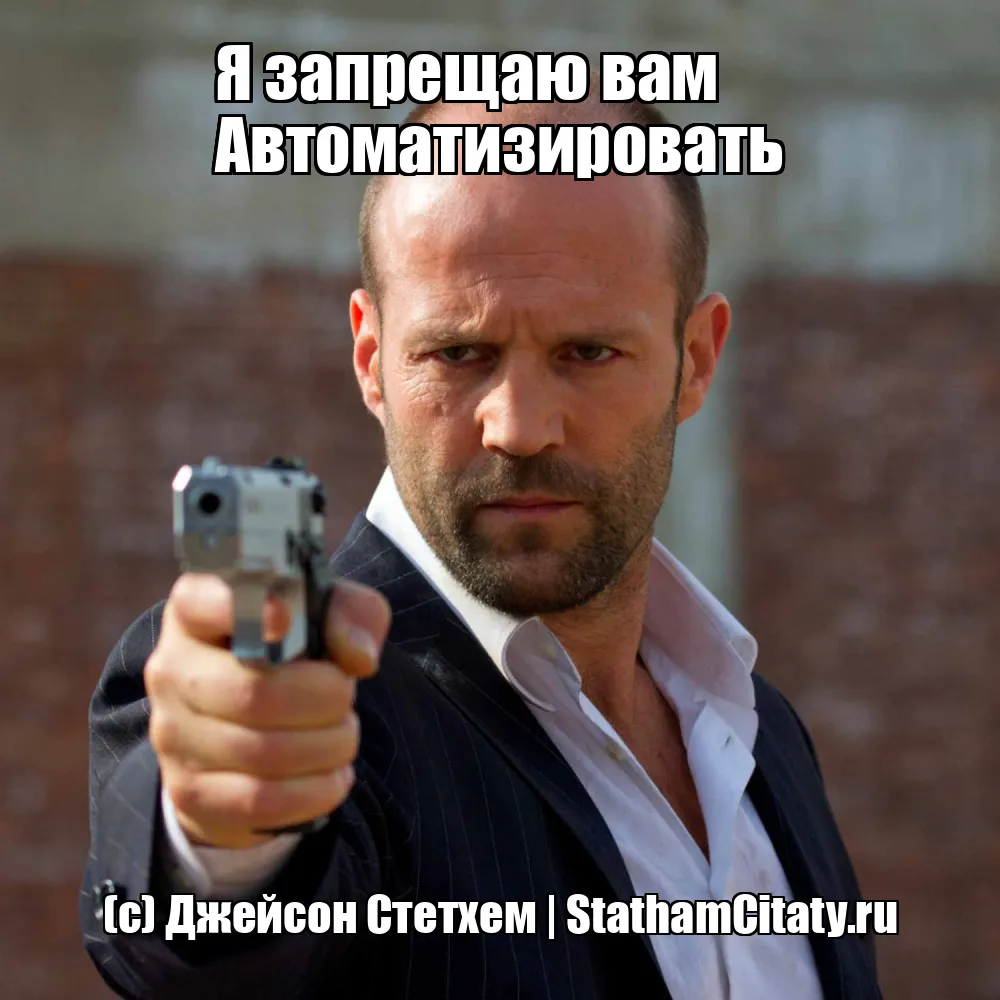 Я запрещаю вам
Автоматизировать  (с) Джейсон Стетхем