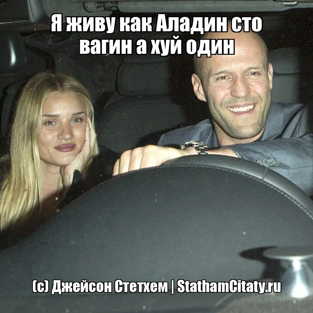 Я живу как Аладин сто вагин а хуй один  (с) Джейсон Стетхем