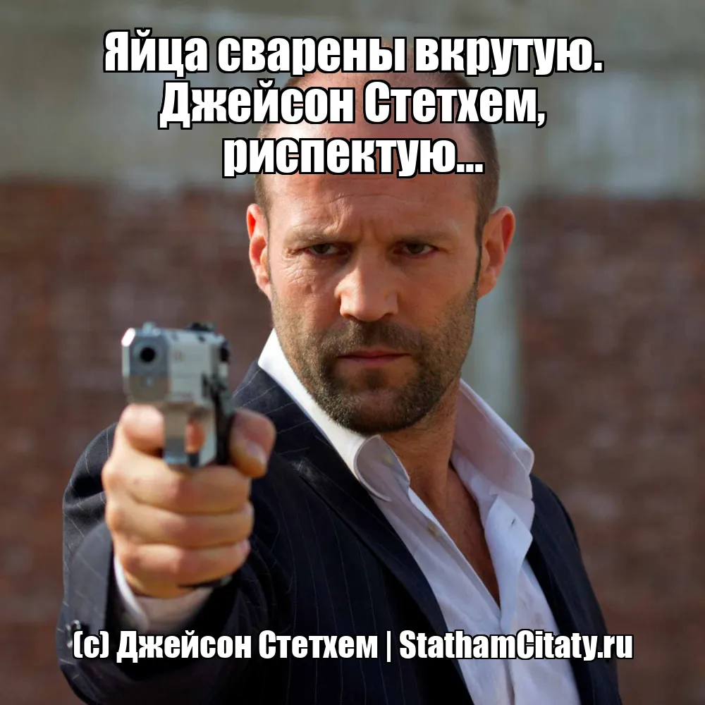 Яйца сварены вкрутую. Джейсон Стетхем, риспектую...  (с) Джейсон Стетхем