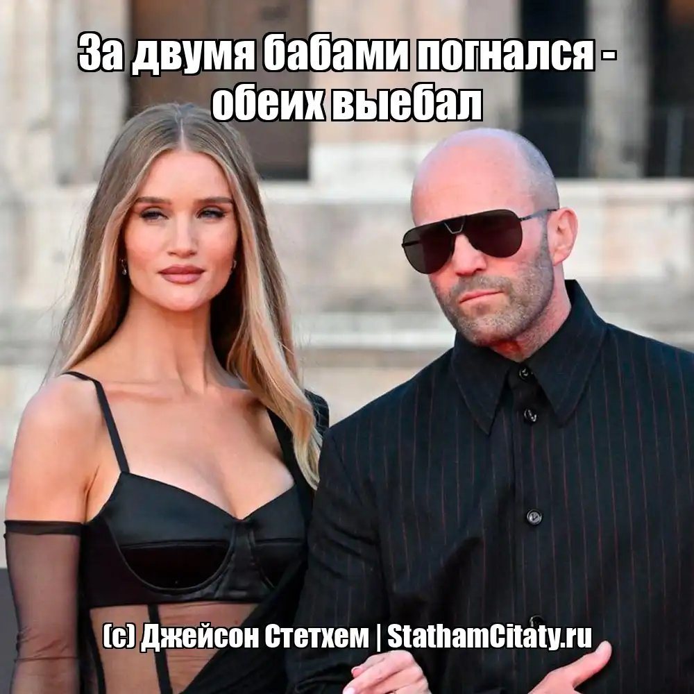 За двумя бабами погнался - обеих выебал  (с) Джейсон Стетхем