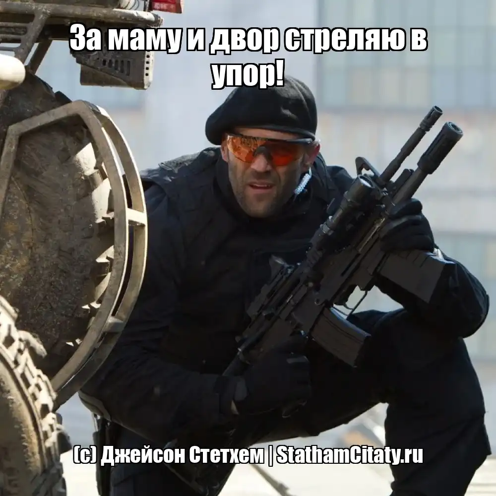 За маму и двор стреляю в упор!  (с) Джейсон Стетхем