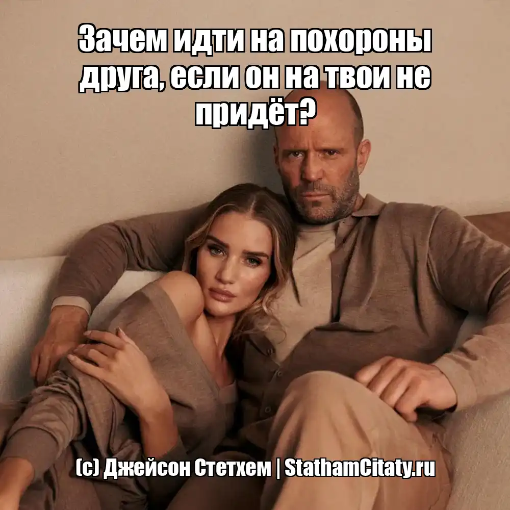 Зачем идти на похороны друга, если он на твои не придёт?  (с) Джейсон Стетхем