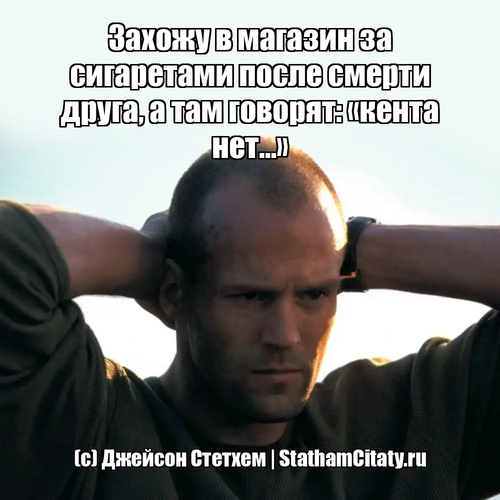 Захожу в магазин за сигаретами после смерти друга, а там говорят: «кента нет…»  (с) Джейсон Стетхем