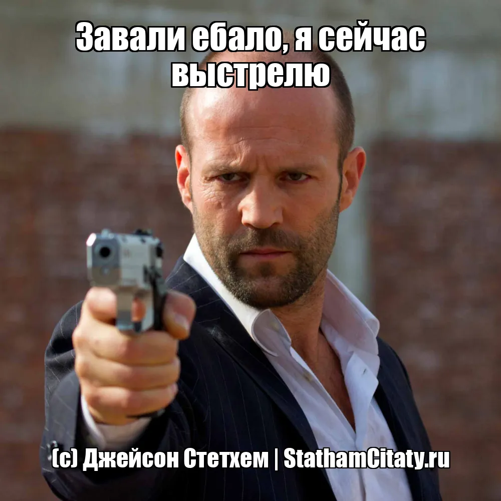 Завали ебало, я сейчас выстрелю  (с) Джейсон Стетхем