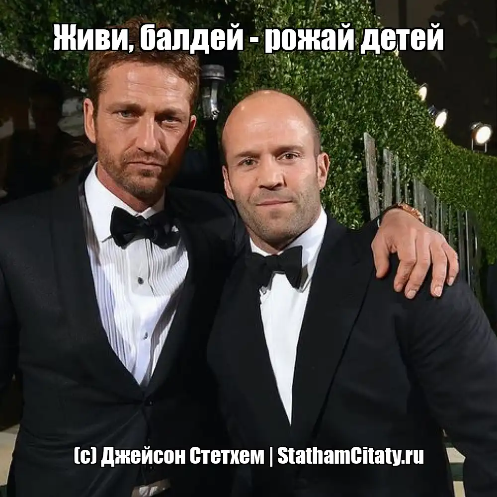 Живи, балдей - рожай детей  (с) Джейсон Стетхем