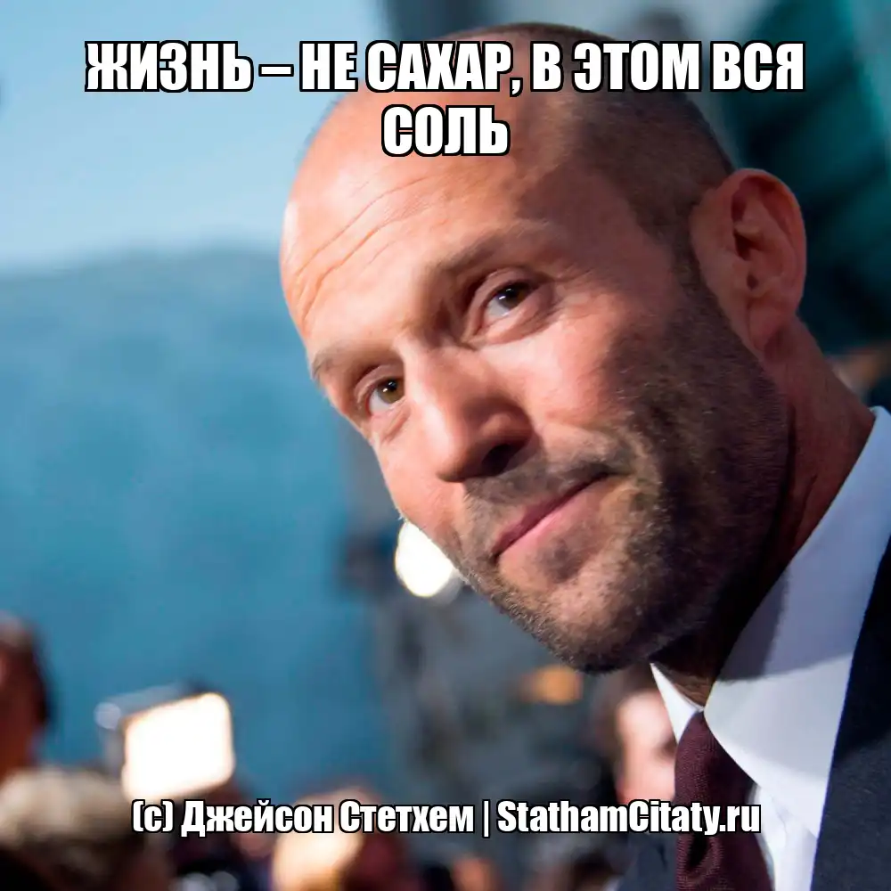 ЖИЗНЬ – НЕ САХАР, В ЭТОМ ВСЯ СОЛЬ  (с) Джейсон Стетхем